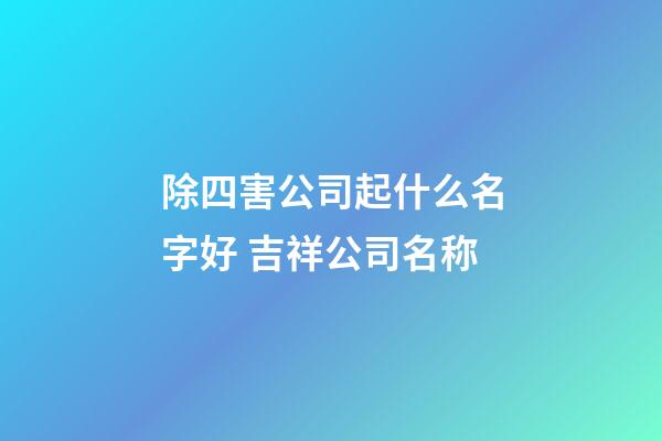 除四害公司起什么名字好 吉祥公司名称-第1张-公司起名-玄机派